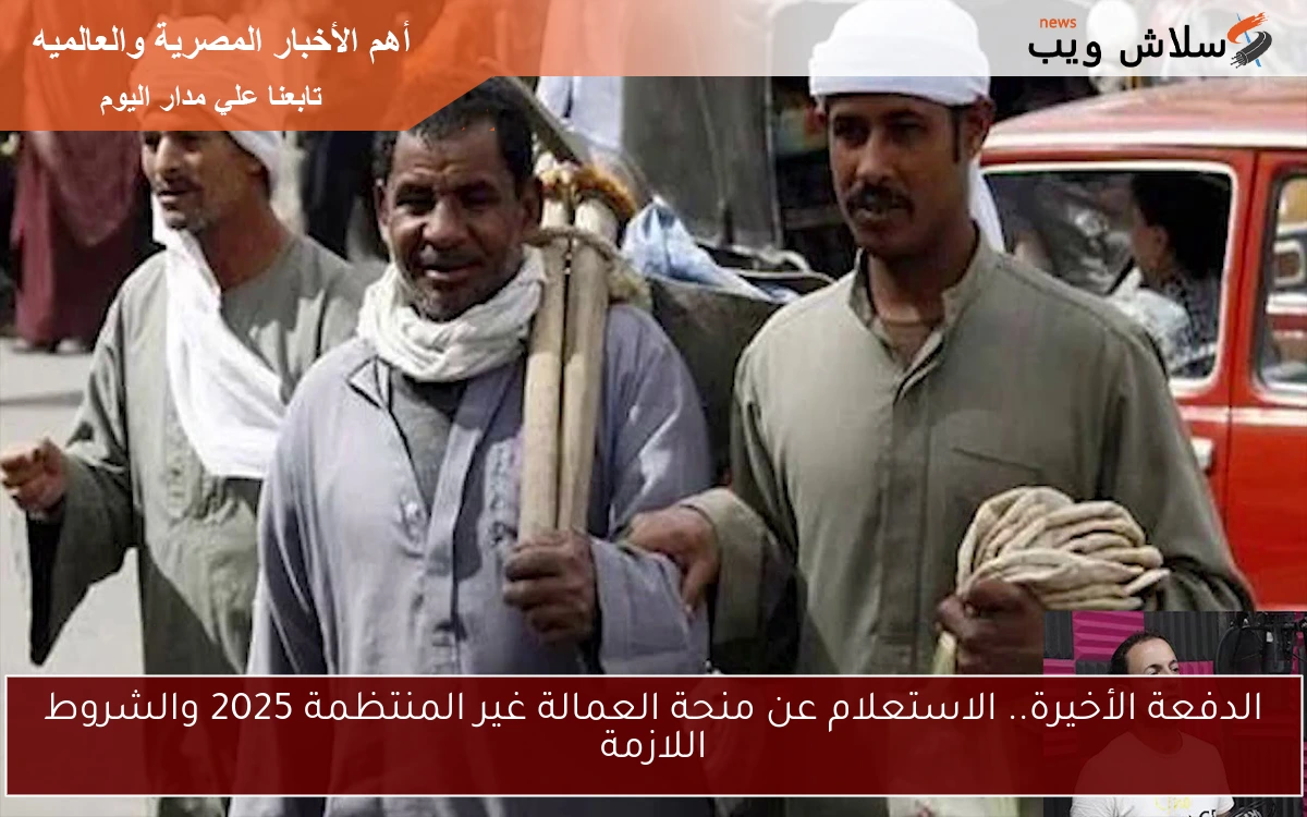 الدفعة الأخيرة.. الاستعلام عن منحة العمالة غير المنتظمة 2025 والشروط اللازمة 2 الدفعة الأخيرة.. الاستعلام عن منحة العمالة غير المنتظمة 2025 والشروط اللازمة