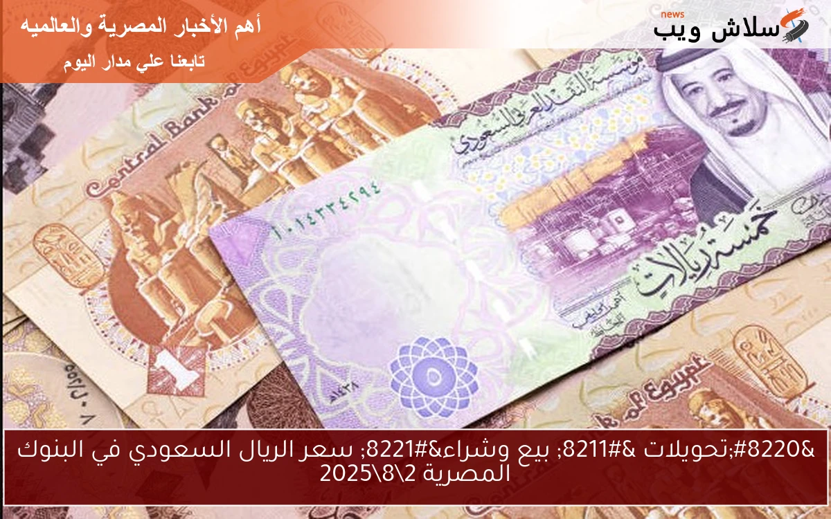 "تحويلات - بيع وشراء" سعر الريال السعودي في البنوك المصرية 282025 2 “تحويلات – بيع وشراء” سعر الريال السعودي في البنوك المصرية 2\8\2025