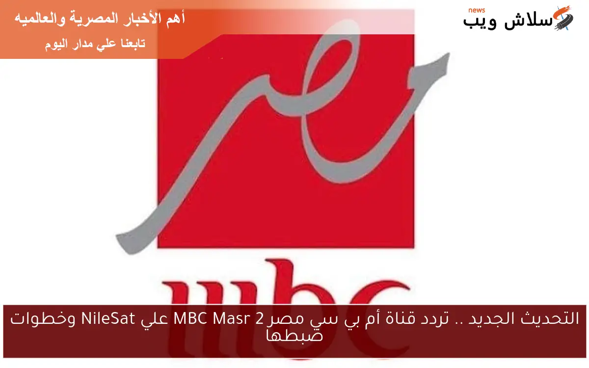 التحديث الجديد .. تردد قناة أم بي سي مصر 2 MBC Masr علي NileSat وخطوات ضبطها 2 التحديث الجديد .. تردد قناة أم بي سي مصر 2 MBC Masr علي NileSat وخطوات ضبطها