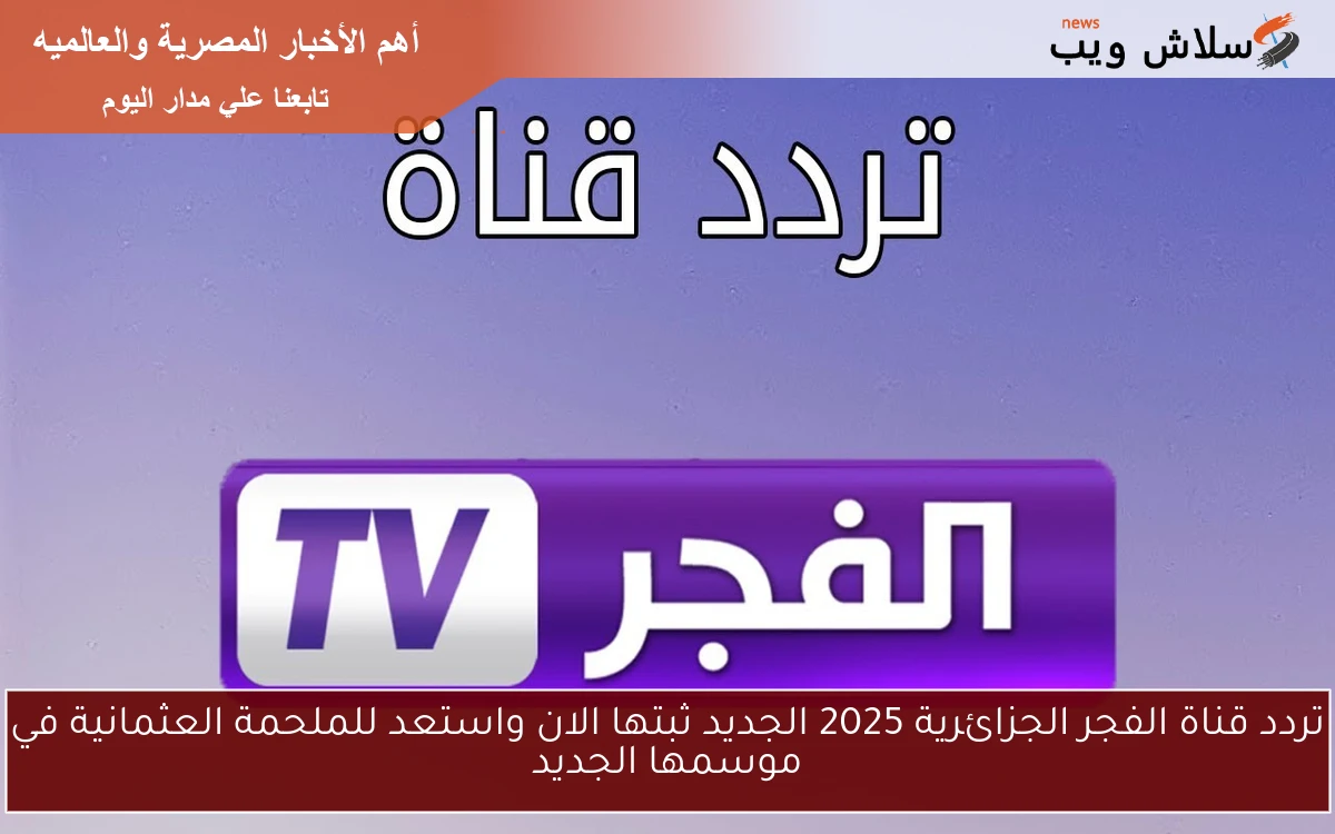 تردد قناة الفجر الجزائرية 2025 الجديد ثبتها الان واستعد للملحمة العثمانية في موسمها الجديد 2 تردد قناة الفجر الجزائرية 2025 الجديد ثبتها الان واستعد للملحمة العثمانية في موسمها الجديد