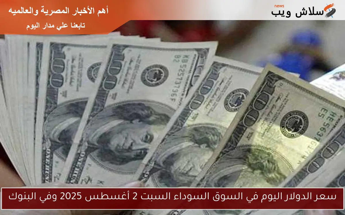 سعر الدولار اليوم في السوق السوداء السبت 2 أغسطس 2025 وفي البنوك 2 سعر الدولار اليوم في السوق السوداء السبت 2 أغسطس 2025 وفي البنوك