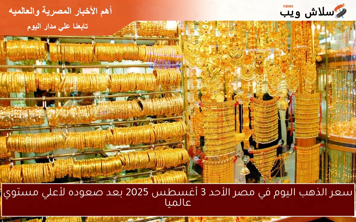 سعر الذهب اليوم في مصر الأحد 3 أغسطس 2025 بعد صعوده لأعلي مستوي عالميا 2 سعر الذهب اليوم في مصر الأحد 3 أغسطس 2025 بعد صعوده لأعلي مستوي عالميا