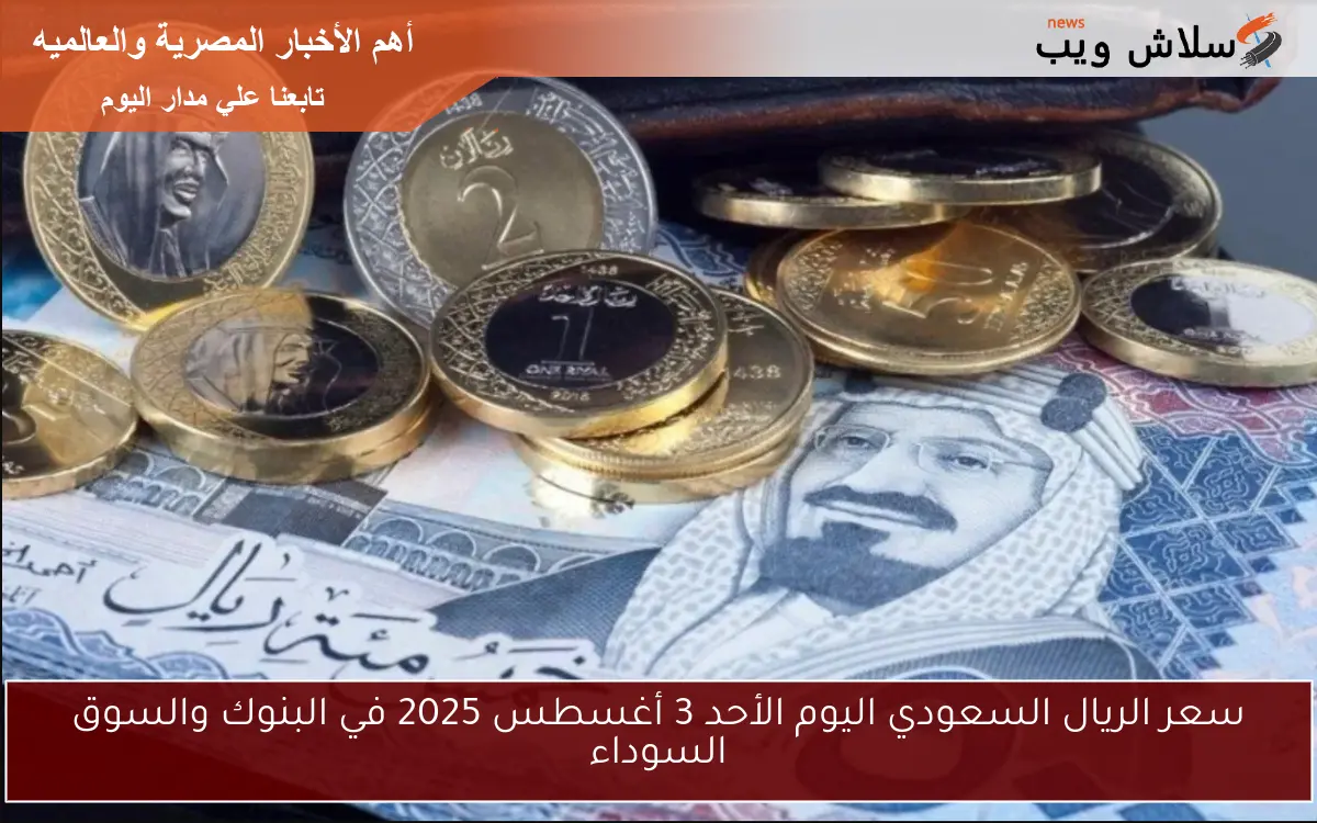 سعر الريال السعودي اليوم الأحد 3 أغسطس 2025 في البنوك والسوق السوداء 2 سعر الريال السعودي اليوم الأحد 3 أغسطس 2025 في البنوك والسوق السوداء