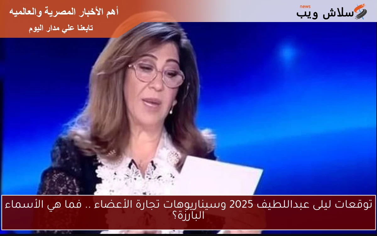 توقعات ليلى عبداللطيف 2025 وسيناريوهات تجارة الأعضاء .. فما هي الأسماء البارزة؟ 2 توقعات ليلى عبداللطيف 2025 وسيناريوهات تجارة الأعضاء .. فما هي الأسماء البارزة؟