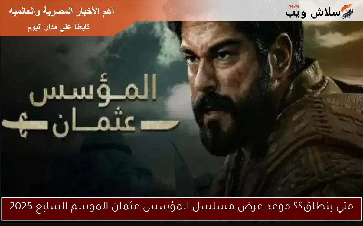 متي ينطلق؟؟ موعد عرض مسلسل المؤسس عثمان الموسم السابع 2025 2 متي ينطلق؟؟ موعد عرض مسلسل المؤسس عثمان الموسم السابع 2025