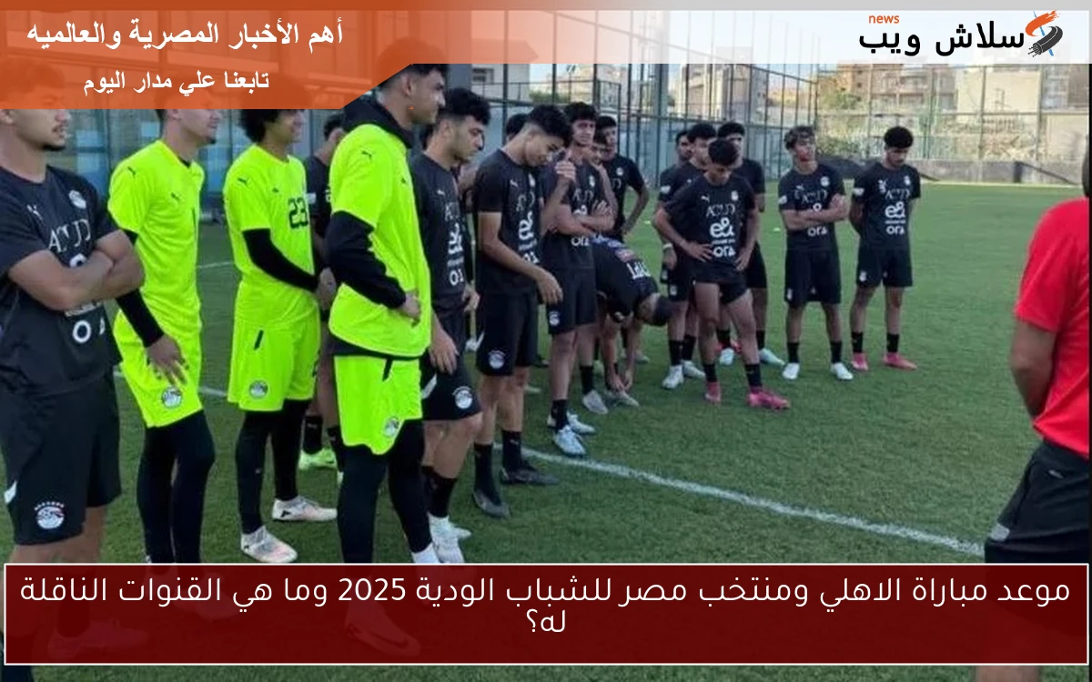 موعد مباراة الاهلي ومنتخب مصر للشباب الودية 2025 وما هي القنوات الناقلة له؟ 2 موعد مباراة الاهلي ومنتخب مصر للشباب الودية 2025 وما هي القنوات الناقلة له؟