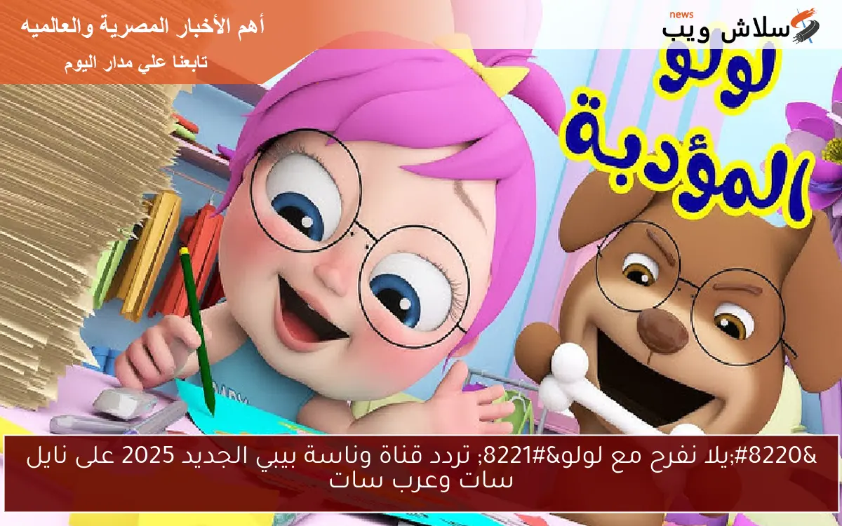 "يلا نفرح مع لولو" تردد قناة وناسة بيبي الجديد 2025 على نايل سات وعرب سات 2 “يلا نفرح مع لولو” تردد قناة وناسة بيبي الجديد 2025 على نايل سات وعرب سات